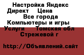Настройка Яндекс Директ. › Цена ­ 5 000 - Все города Компьютеры и игры » Услуги   . Томская обл.,Стрежевой г.